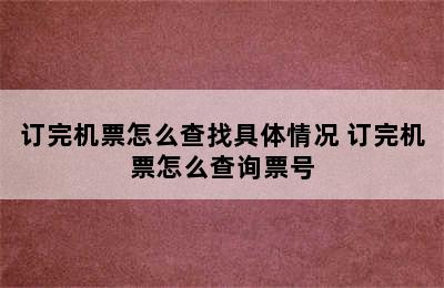 订完机票怎么查找具体情况 订完机票怎么查询票号